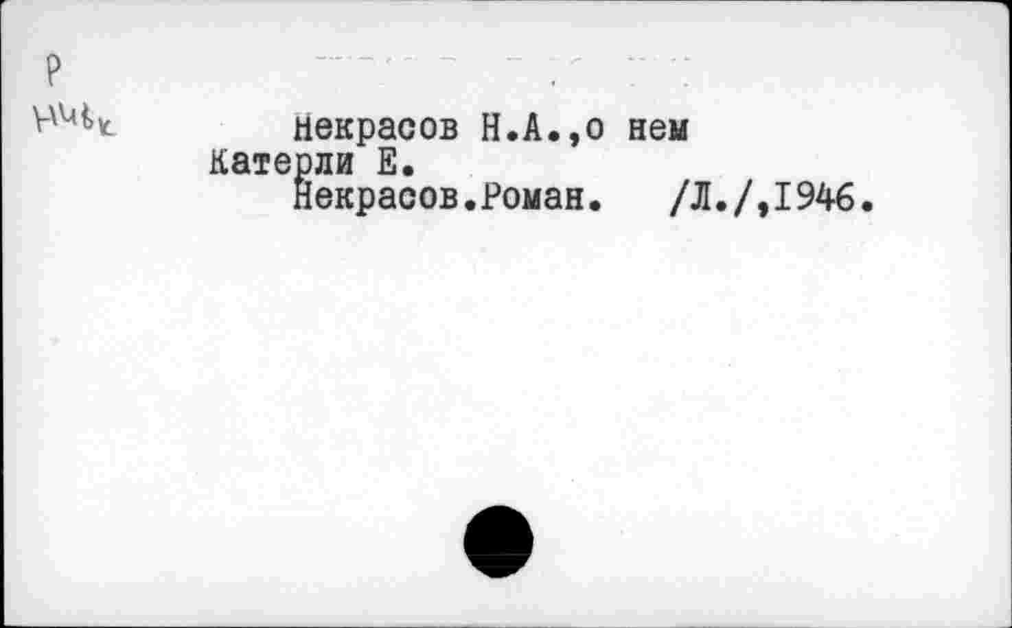 ﻿?
Некрасов Н.А.,о нем катерли Е.
Некрасов.Роман. /Л./,1946.